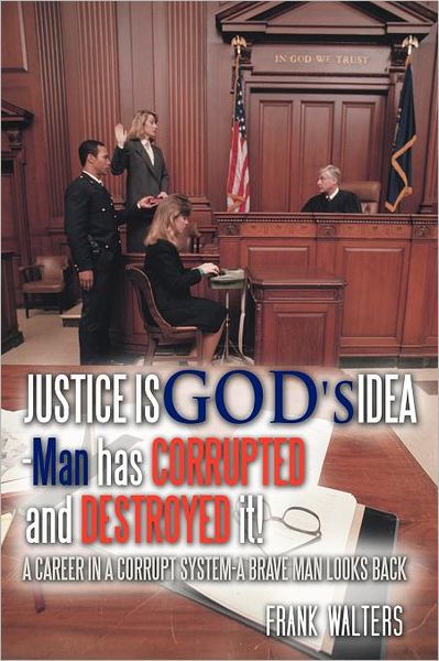 Justice is God's Idea: Man Has Corrupted and Destroyed It! - Frank Walters - Books - Authorhouse - 9781463434977 - January 11, 2012