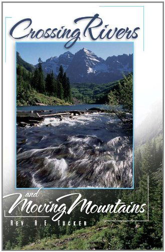 Cover for Rev. R.e. Tucker · Crossing Rivers and Moving Mountains (Paperback Book) (2011)