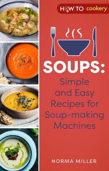Soups: Simple and Easy Recipes for Soup-making Machines - Norma Miller - Books - Little, Brown Book Group - 9781472146977 - January 6, 2022