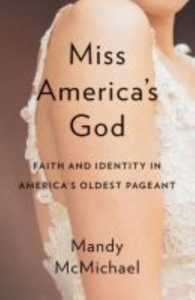 Cover for Mandy McMichael · Miss America's God: Faith and Identity in America's Oldest Pageant (Hardcover Book) (2019)