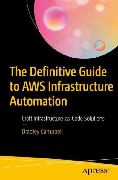 The Definitive Guide to AWS Infrastructure Automation: Craft Infrastructure-as-Code Solutions - Bradley Campbell - Bøger - APress - 9781484253977 - 7. december 2019