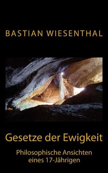 Cover for Bastian Wiesenthal · Gesetze Der Ewigkeit: Philosophische Ansichten Eines 17-jahrigen (Paperback Book) (2013)