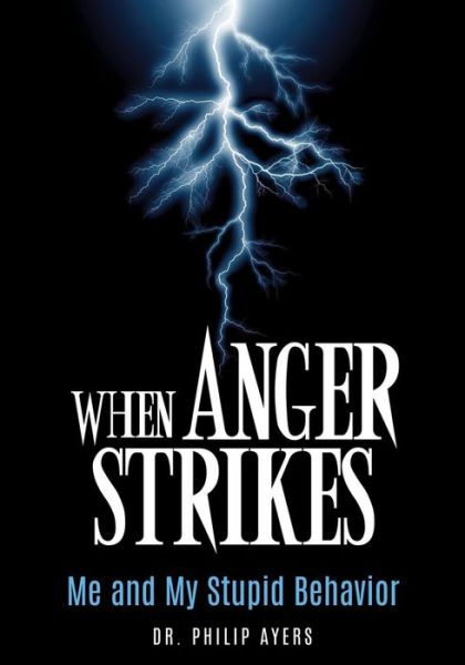 When Anger Strikes, Me and My Stupid Behavior - Dr Philip Ayers - Livros - Xulon Press - 9781498481977 - 23 de setembro de 2016