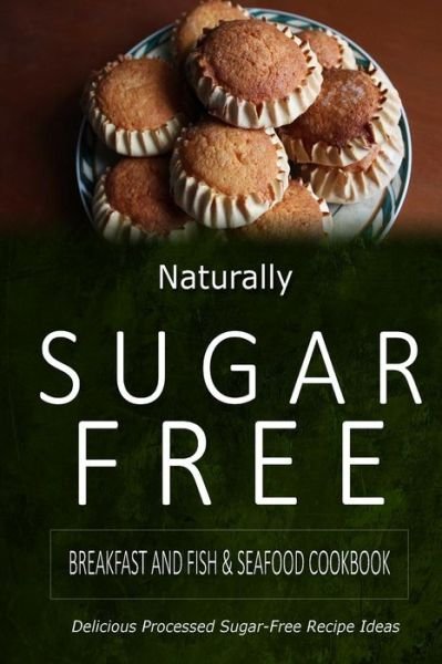 Cover for Naturally Sugar-free · Naturally Sugar-free - Breakfast and Fish &amp; Seafood Cookbook: Delicious Sugar-free and Diabetic-friendly Recipes for the Health-conscious (Paperback Book) (2014)