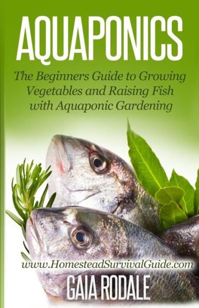 Aquaponics: the Beginners Guide to Growing Vegetables and Raising Fish with Aquaponic Gardening - Gaia Rodale - Books - Createspace - 9781500364977 - July 16, 2014
