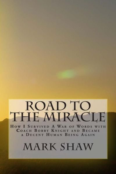 Cover for Mark Shaw · Road to the Miracle: How I Survived a War of Words with Coach Bobby Knight and Became a Decent Human Being Again (Taschenbuch) (2014)
