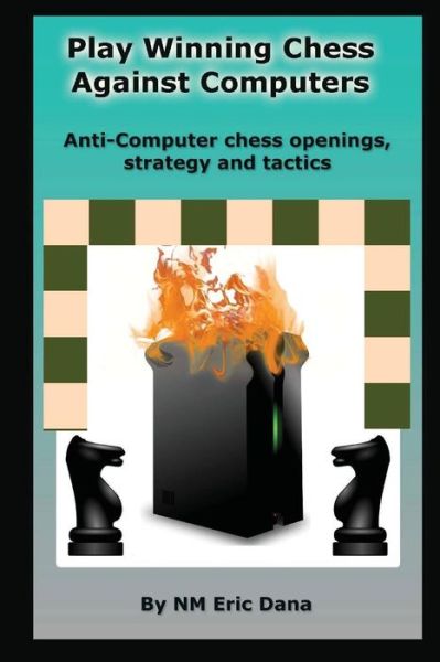 Cover for Nm Eric Dana · Play Winning Chess Against Computers: Anti-computer Chess Openings, Strategy and Tactics (Pocketbok) (2015)