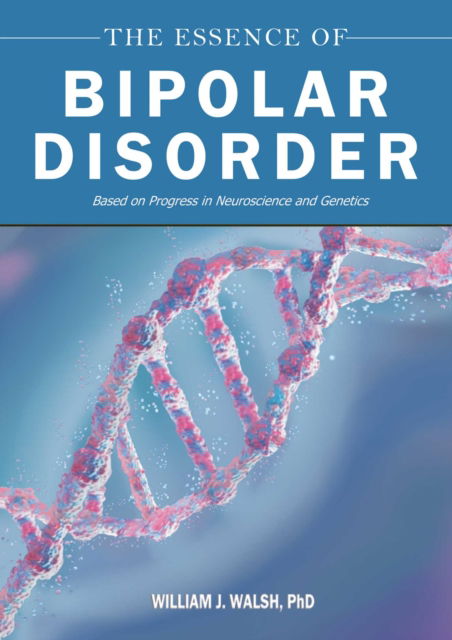 Cover for William J. Walsh · The Essence of Bipolar Disorder: Based on Progress in Neuroscience and Genetics (Hardcover Book) (2025)