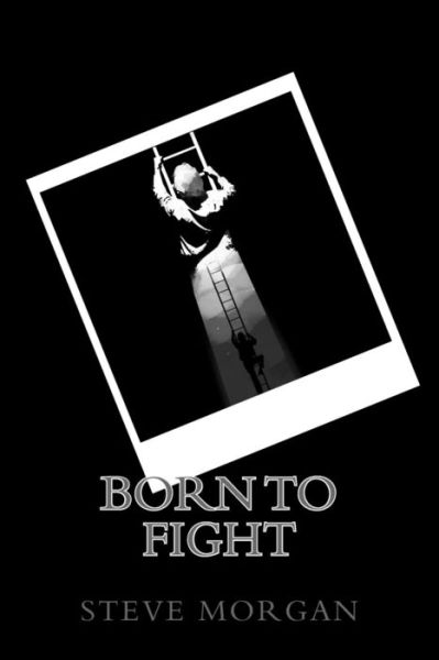 Born to Fight - Steve Morgan - Books - Createspace - 9781514253977 - June 6, 2015