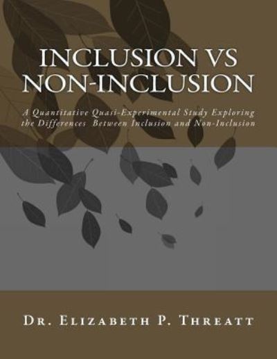 Cover for Dr Elizabet P Threatt · INCLUSION vs NON-INCLUSION : A Quantitative Quasi-Experimental Study Exploring the Differences Between Inclusion and Non-Inclusion (Paperback Book) (2016)