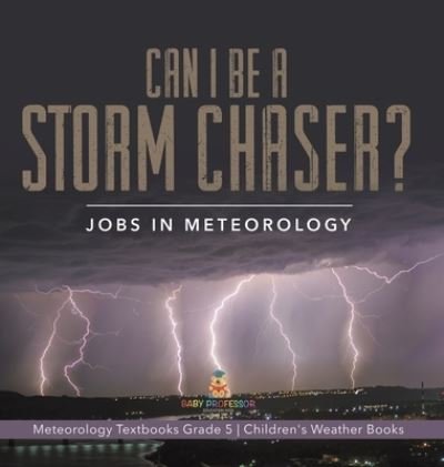 Cover for Baby Professor · Can I Be a Storm Chaser? Jobs in Meteorology Meteorology Textbooks Grade 5 Children's Weather Books (Hardcover Book) (2021)
