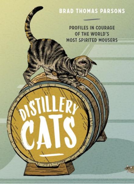 Cover for Brad Thomas Parsons · Distillery Cats: Profiles in Courage of the World's Most Spirited Mousers (Hardcover Book) (2017)