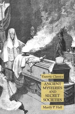 Ancient Mysteries and Secret Societies: Esoteric Classics - Manly P Hall - Kirjat - Lamp of Trismegistus - 9781631185977 - lauantai 29. tammikuuta 2022