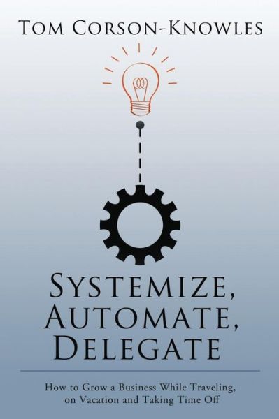 Cover for Tom Corson-knowles · Systemize, Automate, Delegate: How to Grow a Business While Traveling, on Vacation and Taking Time off (Paperback Book) (2014)