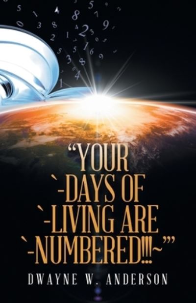 Your `-Days of `-Living Are `-Numbered!!!~' - Dwayne W. Anderson - Books - iUniverse, Incorporated - 9781663245977 - September 27, 2022