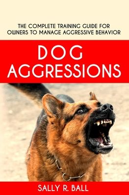 Cover for Sally R Ball · Dog Aggressions: The Complete Training Guide For Owners To Manage Aggressive Behavior (Paperback Book) (2020)