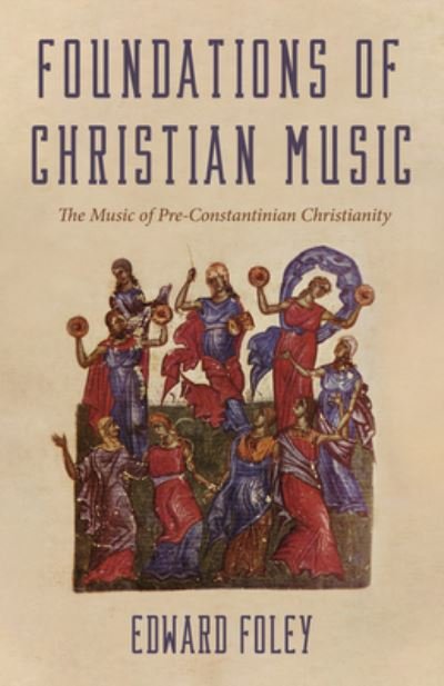 Foundations of Christian Music: The Music of Pre-Constantinian Christianity - Foley, Edward, Capuchin - Books - Wipf & Stock Publishers - 9781725280977 - July 9, 2020