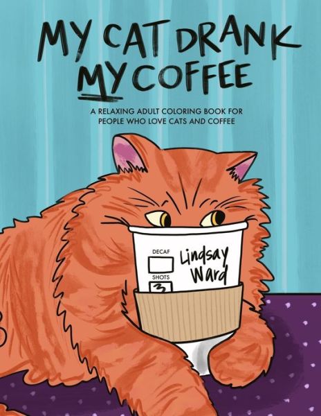 My Cat Drank My Coffee A Relaxing Adult Coloring Book for People Who Love Cats and Coffee - Lindsay Ward - Książki - Critter Lit Press - 9781734356977 - 10 czerwca 2020