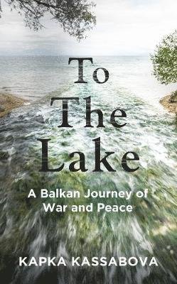 Cover for Kapka Kassabova · To the Lake: A Balkan Journey of War and Peace (Hardcover bog) (2020)