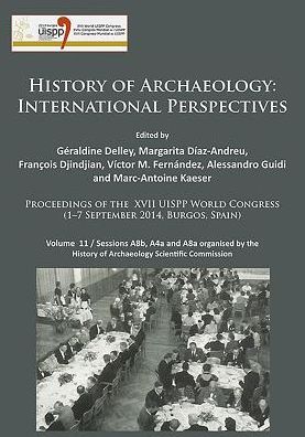 Cover for History of Archaeology: International Perspectives: Proceedings of the XVII UISPP World Congress (1–7 September 2014, Burgos, Spain). Volume 11 / Sessions A8b, A4a and A8a organised by the History of Archaeology Scientific Commission - Proceedings of the  (Paperback Book) (2016)