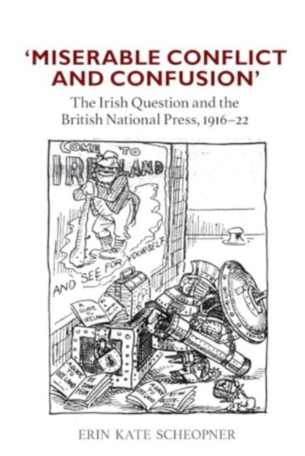 'Miserable Conflict and Confusion': The Irish Question and the British National Press, 1916-1922 - Erin Kate Scheopner - Bøger - Liverpool University Press - 9781836243977 - 28. marts 2025