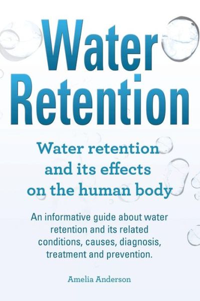 Cover for Amelia Anderson · Water Retention. Water Retention and Its Effects on the Human Body. an Informative Guide About Water Retention and Its Related Conditions, Causes, Dia (Paperback Book) (2015)