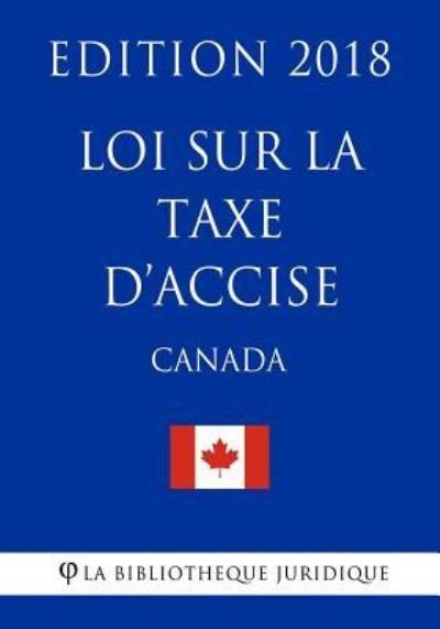 Cover for La Bibliotheque Juridique · Loi sur la taxe d'accise (Canada) - Edition 2018 (Pocketbok) (2018)