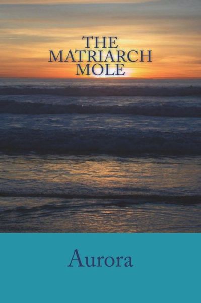 The Matriarch Mole - Aurora - Bøker - Createspace Independent Publishing Platf - 9781986353977 - 30. april 2018