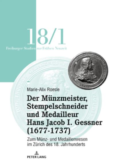 Cover for Marie-Alix Roesle · Der Mu&amp;#776; nzmeister, Stempelschneider Und Medailleur Hans Jacob I. Gessner (1677-1737): Zum Mu&amp;#776; nz- Und Medaillenwesen Im Zu&amp;#776; rich Des 18. Jahrhunderts. Band 1 - Freiburger Studien Zur Fruehen Neuzeit (Paperback Book) (2020)