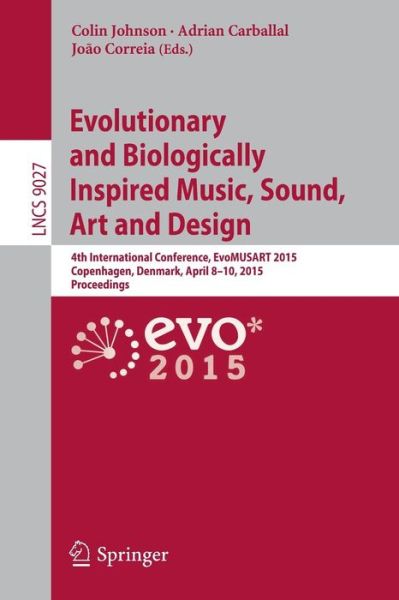 Cover for Colin Johnson · Evolutionary and Biologically Inspired Music, Sound, Art and Design: 4th International Conference, EvoMUSART 2015, Copenhagen, Denmark, April 8-10, 2015, Proceedings - Theoretical Computer Science and General Issues (Paperback Book) [2015 edition] (2015)