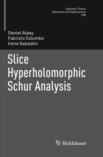 Cover for Daniel Alpay · Slice Hyperholomorphic Schur Analysis - Operator Theory: Advances and Applications (Paperback Book) [Softcover reprint of the original 1st ed. 2016 edition] (2018)