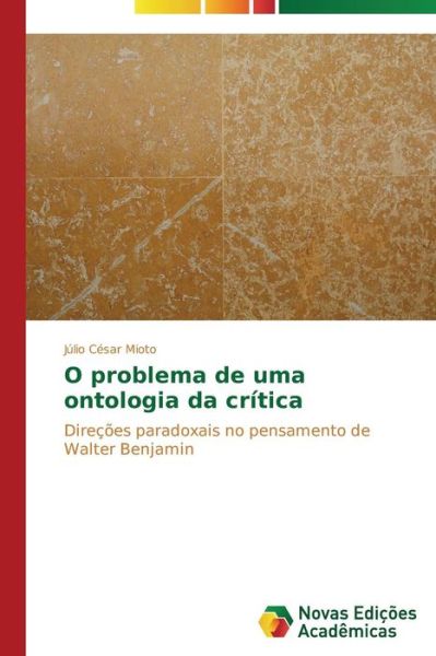 Cover for Júlio César Mioto · O Problema De Uma Ontologia Da Crítica: Direções Paradoxais No Pensamento De Walter Benjamin (Paperback Book) [Portuguese edition] (2014)