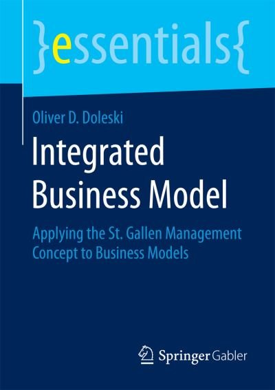 Integrated Business Model: Applying the St. Gallen Management Concept to Business Models - essentials - Oliver D. Doleski - Kirjat - Springer - 9783658096977 - tiistai 9. kesäkuuta 2015