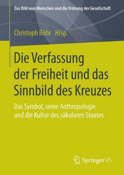 Cover for Die Verfassung Der Freiheit Und Das Sinnbild Des Kreuzes: Das Symbol, Seine Anthropologie Und Die Kultur Des Sakularen Staates - Bild Vom Menschen Und die Ordnung der Gesellschaft (Hardcover Book) [1. Aufl. 2016 edition] (2015)
