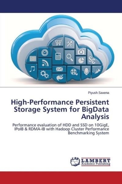 Cover for Piyush Saxena · High-performance Persistent Storage System for Bigdata Analysis: Performance Evaluation of Hdd and Ssd on 10gige, Ipoib &amp; Rdma-ib with Hadoop Cluster Performance Benchmarking System (Taschenbuch) (2014)