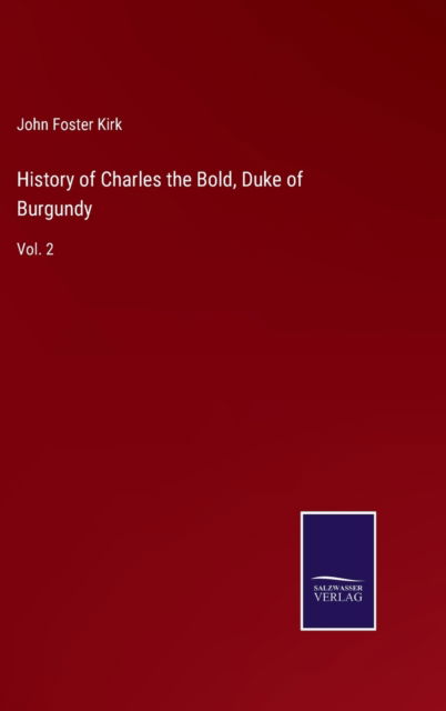 Cover for John Foster Kirk · History of Charles the Bold, Duke of Burgundy (Hardcover Book) (2022)