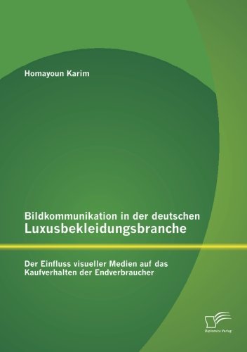 Cover for Homayoun Karim · Bildkommunikation in Der Deutschen Luxusbekleidungsbranche: Der Einfluss Visueller Medien Auf Das Kaufverhalten Der Endverbraucher (Taschenbuch) [German edition] (2013)