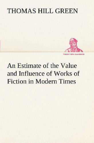 Cover for Thomas Hill Green · An Estimate of the Value and Influence of Works of Fiction in Modern Times (Tredition Classics) (Paperback Book) (2012)