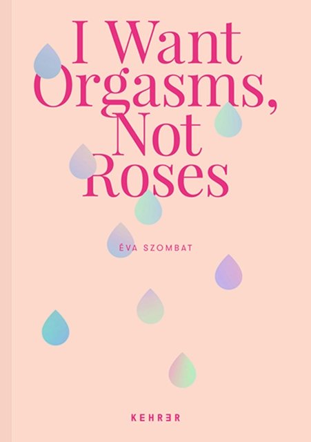 Cover for Eva Szombat · I Want Orgasms, Not Roses (Hardcover Book) (2022)