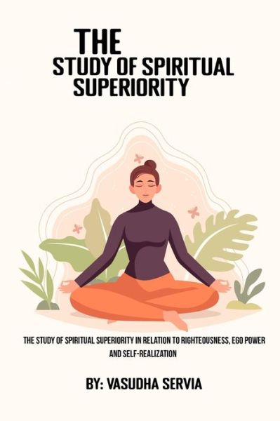 Cover for Vasudha Servia · The study of spiritual superiority in relation to righteousness, ego power, and self-realization (Paperback Book) (2022)