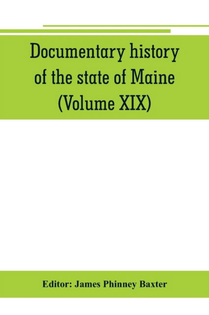 Cover for James Phinney Baxter · Documentary history of the state of Maine (Volume XIX) Containing the Baxter Manuscripts (Paperback Book) (2019)