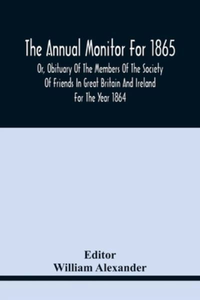 The Annual Monitor For 1865 Or, Obituary Of The Members Of The Society Of Friends In Great Britain And Ireland For The Year 1864 - William Alexander - Livres - Alpha Edition - 9789354440977 - 17 février 2021