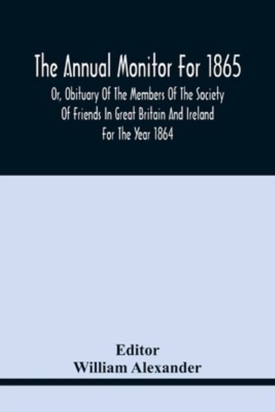Cover for William Alexander · The Annual Monitor For 1865 Or, Obituary Of The Members Of The Society Of Friends In Great Britain And Ireland For The Year 1864 (Paperback Bog) (2021)