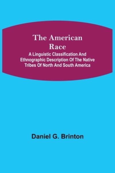 The American Race; A Linguistic Classification and Ethnographic Description of the Native Tribes of North and South America - Daniel G Brinton - Libros - Alpha Edition - 9789355117977 - 8 de octubre de 2021