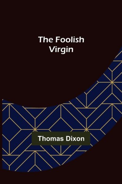 The Foolish Virgin - Thomas Dixon - Books - Alpha Edition - 9789356082977 - April 11, 2022