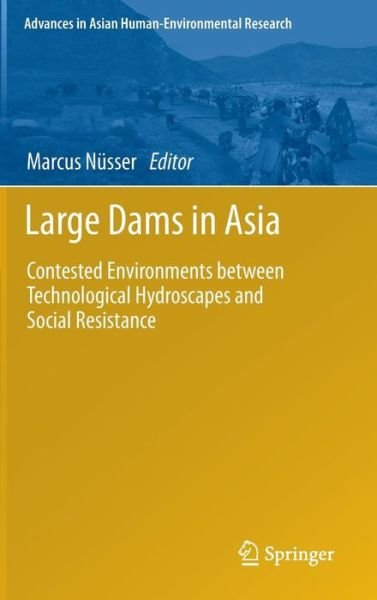 Marcus Nusser · Large Dams in Asia: Contested Environments between Technological Hydroscapes and Social Resistance - Advances in Asian Human-Environmental Research (Hardcover Book) (2013)