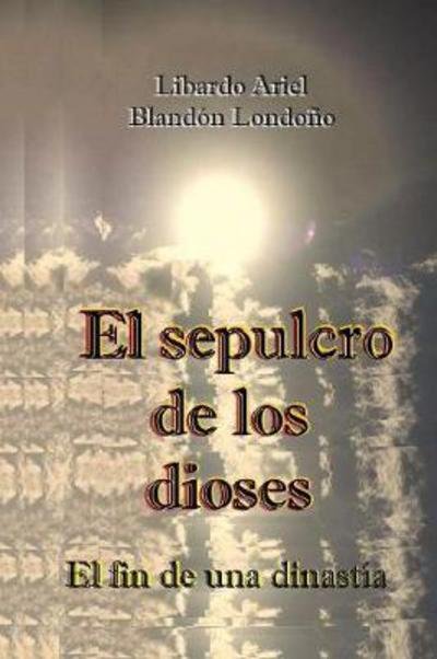 Cover for Libardo Ariel Blandón Londoño · El sepulcro de los dioses (Taschenbuch) (2017)