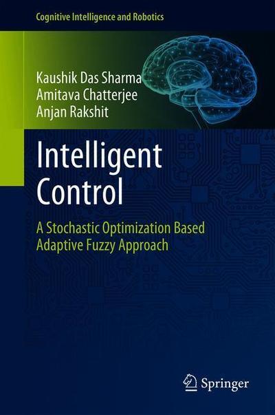 Cover for Kaushik Das Sharma · Intelligent Control: A Stochastic Optimization Based Adaptive Fuzzy Approach - Cognitive Intelligence and Robotics (Hardcover Book) [1st ed. 2018 edition] (2018)