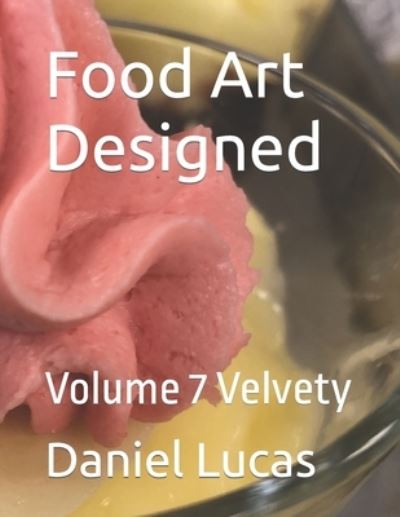 Food Art Designed: Volume 7 Velvety - Daniel Lucas - Boeken - Independently Published - 9798412333977 - 4 februari 2022