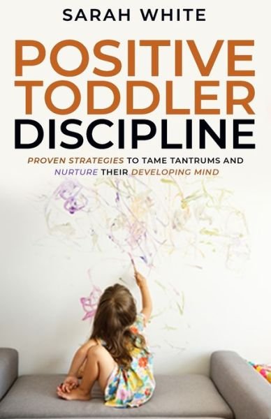 Cover for Sarah White · Positive Toddler Discipline: Proven Strategies to Tame Tantrums and Nurture Their Developing Mind (Paperback Bog) (2021)
